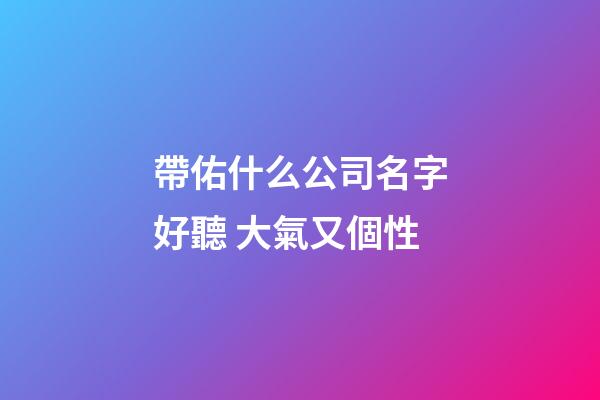 帶佑什么公司名字好聽 大氣又個性-第1張-公司起名-玄機派